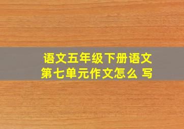 语文五年级下册语文第七单元作文怎么 写